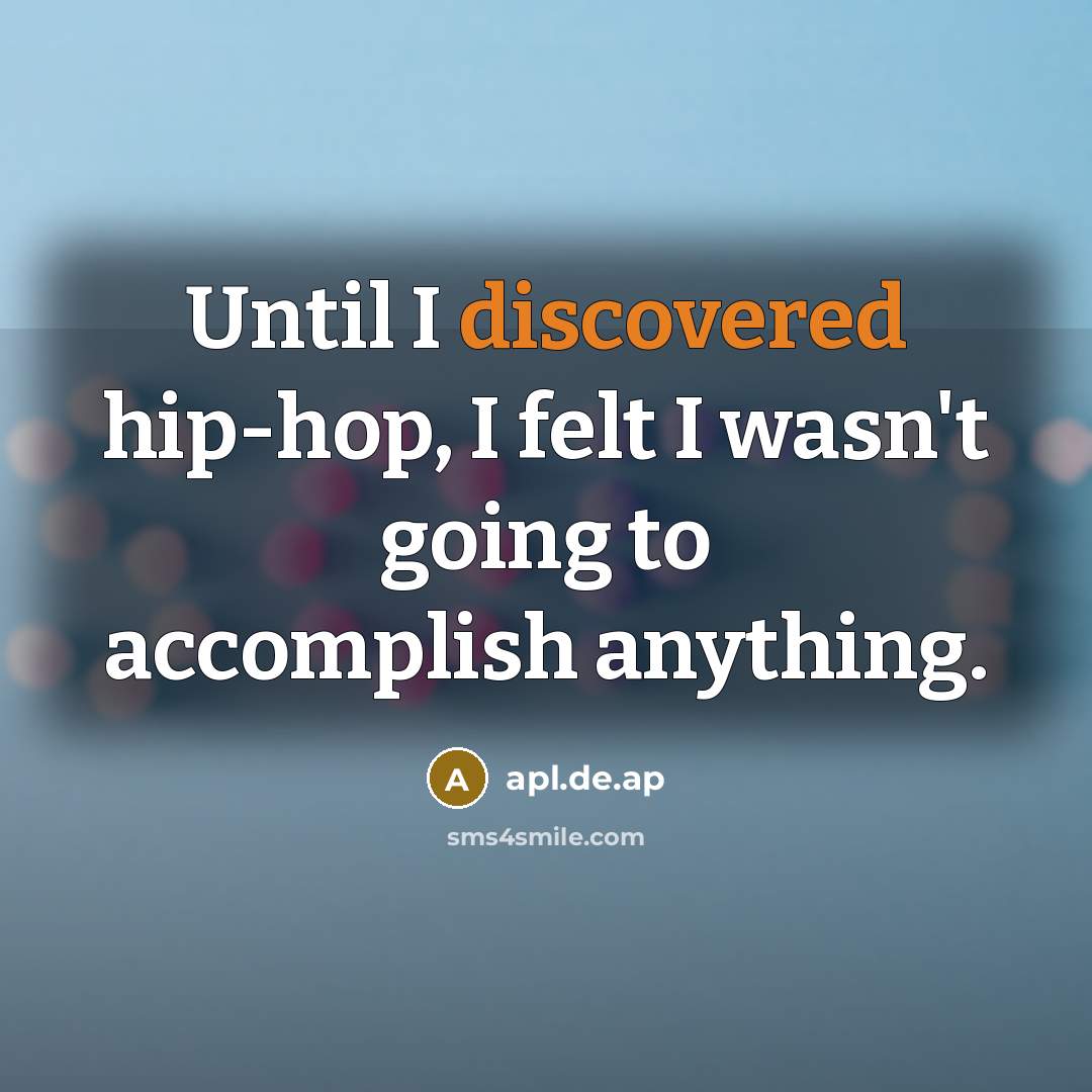 “Until I discovered hip-hop, I felt I wasn't going to accomplish anything.” quote by apl.de.ap