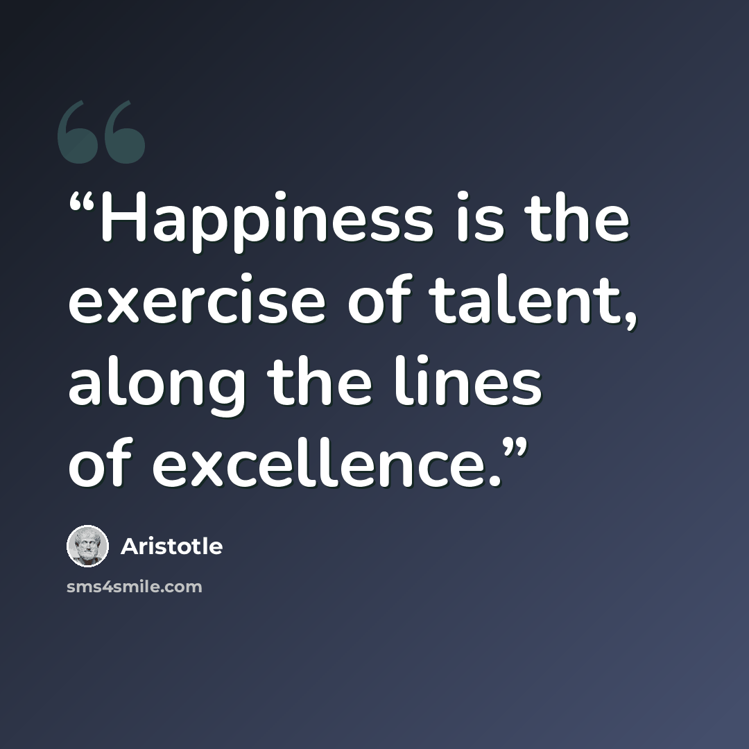 “Happiness is the exercise of talent, along the lines of excellence.” quote by Aristotle