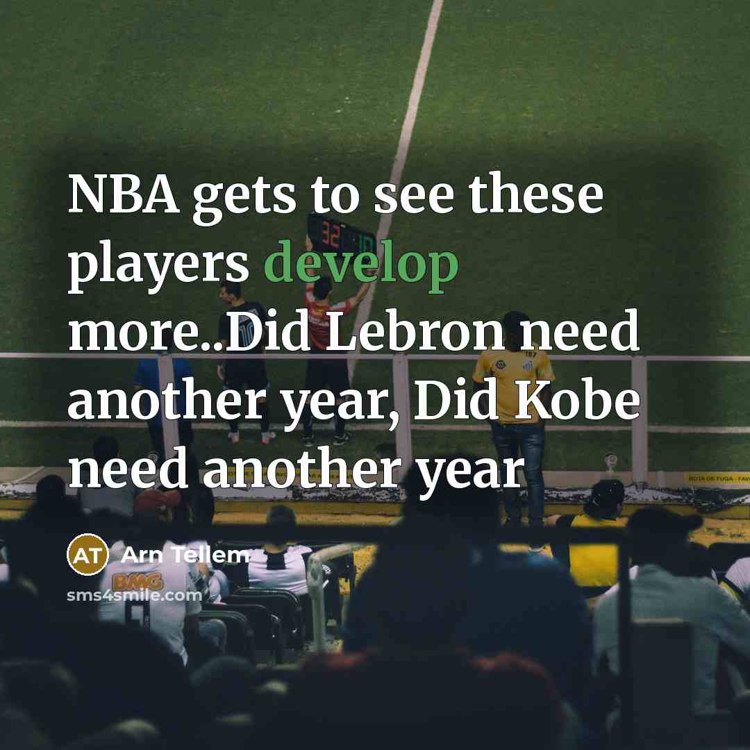 “NBA gets to see these players develop more..Did Lebron need another year, Did Kobe need another year” quote by Arn Tellem