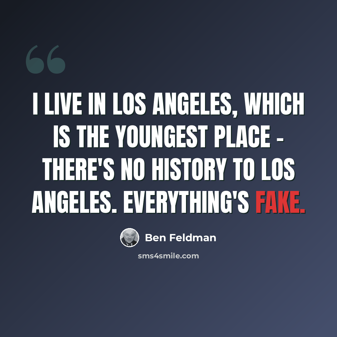 “I live in Los Angeles, which is the youngest place - there's no history to Los Angeles. Everything's fake.” quote by Ben Feldman