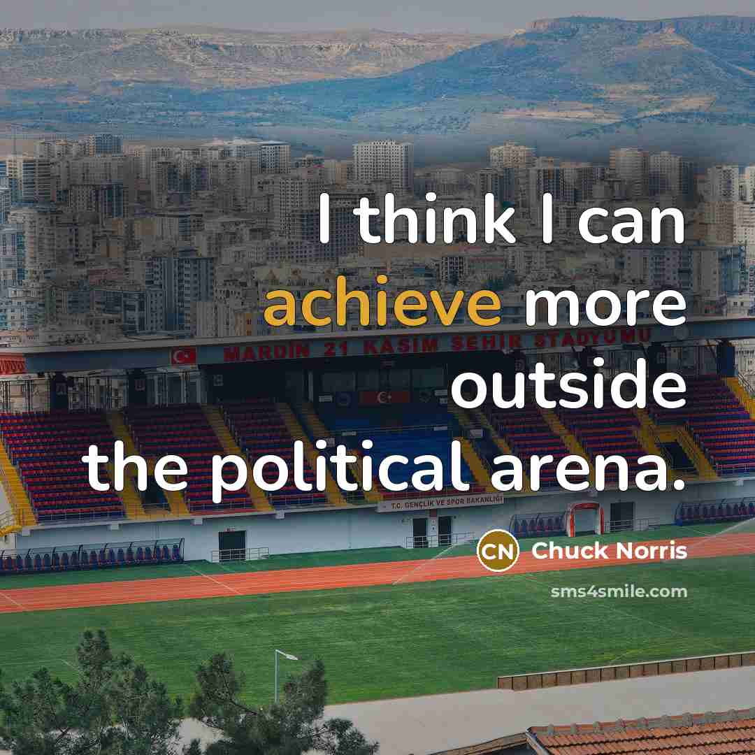 “I think I can achieve more outside the political arena.” quote by Chuck Norris