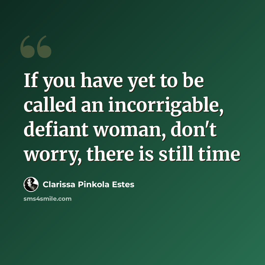 “If you have yet to be called an incorrigable, defiant woman, don't worry, there is still time” quote by Clarissa Pinkola Estes