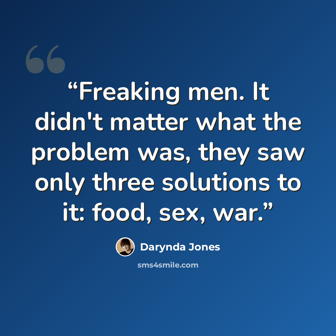 “Freaking men. It didn't matter what the problem was, they saw only three solutions to it: food, sex, war.” quote by Darynda Jones