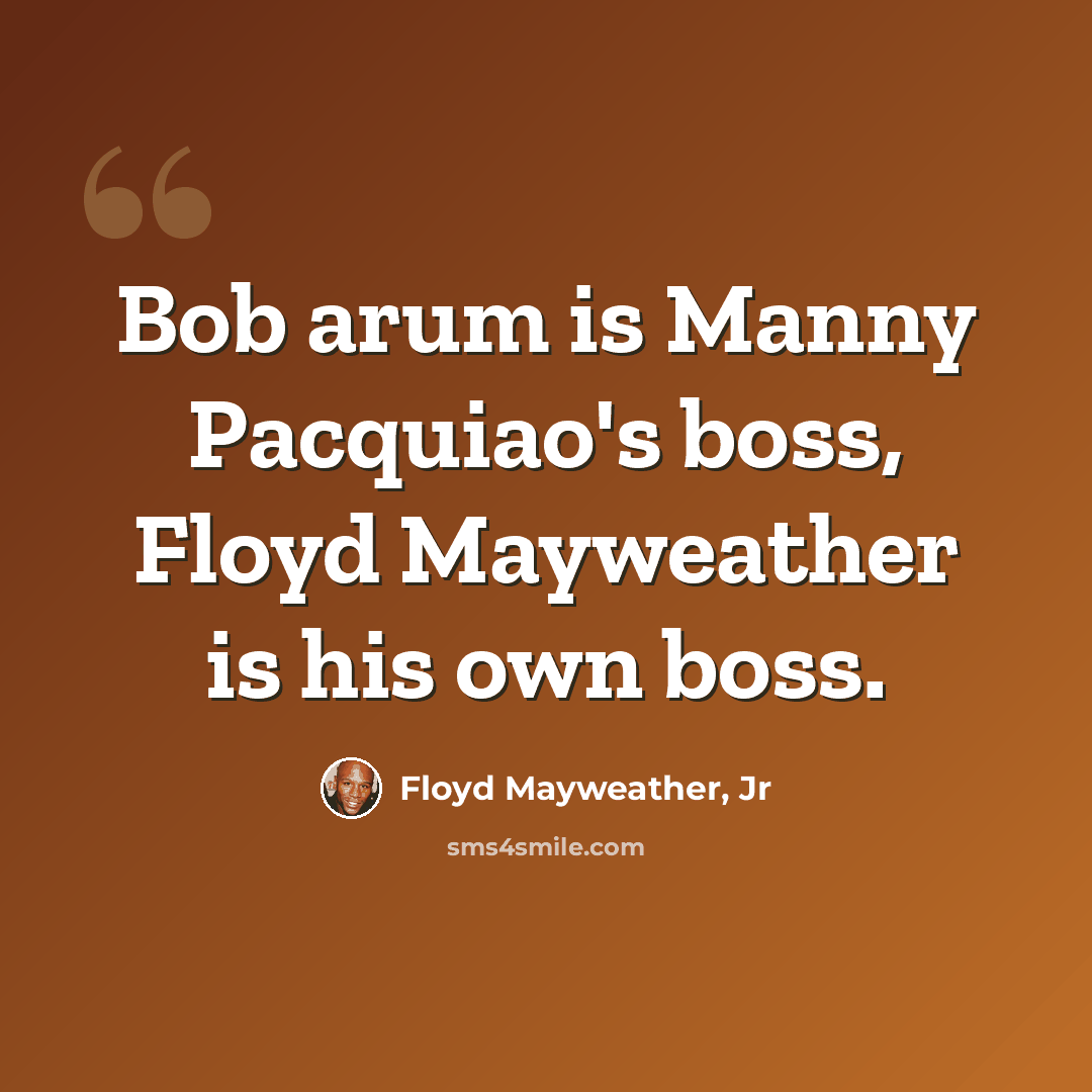 “Bob arum is Manny Pacquiao's boss, Floyd Mayweather is his own boss.” quote by Floyd Mayweather, Jr