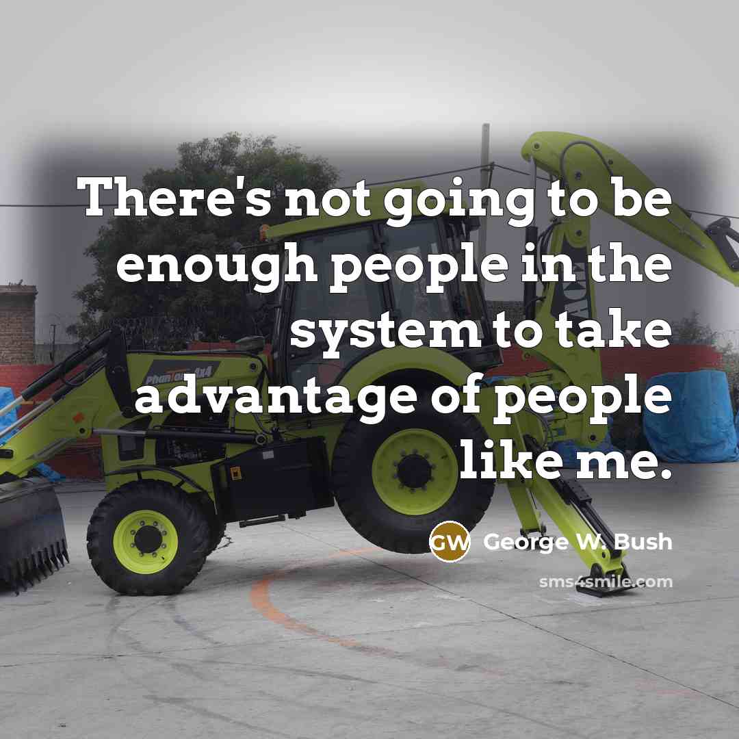 “There's not going to be enough people in the system to take advantage of people like me.” quote by George W. Bush