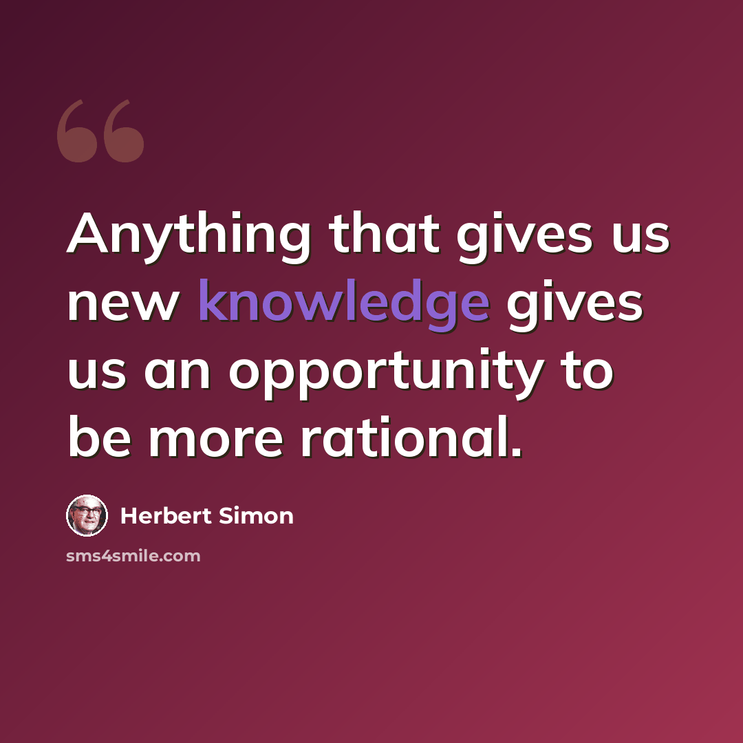 “Anything that gives us new knowledge gives us an opportunity to be more rational.” quote by Herbert Simon