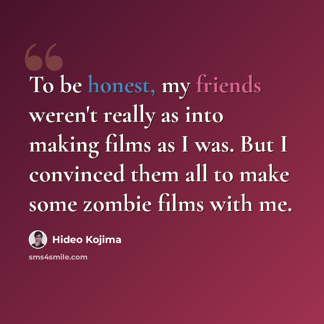 “To be honest, my friends weren't really as into making films as I was. But I convinced them all to make some zombie films with me.” quote by Hideo Kojima