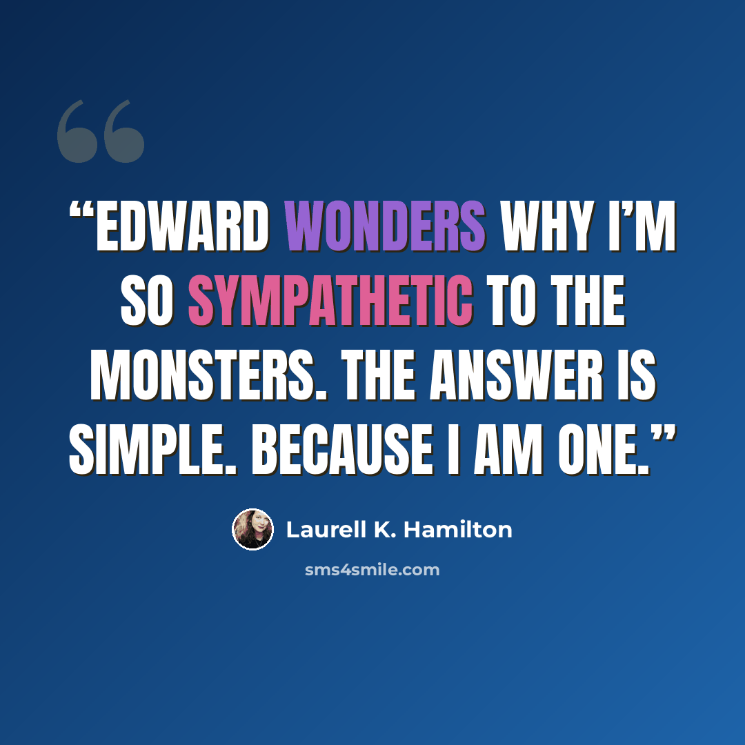 “Edward wonders why I’m so sympathetic to the monsters. The answer is simple. Because I am one.” quote by Laurell K. Hamilton
