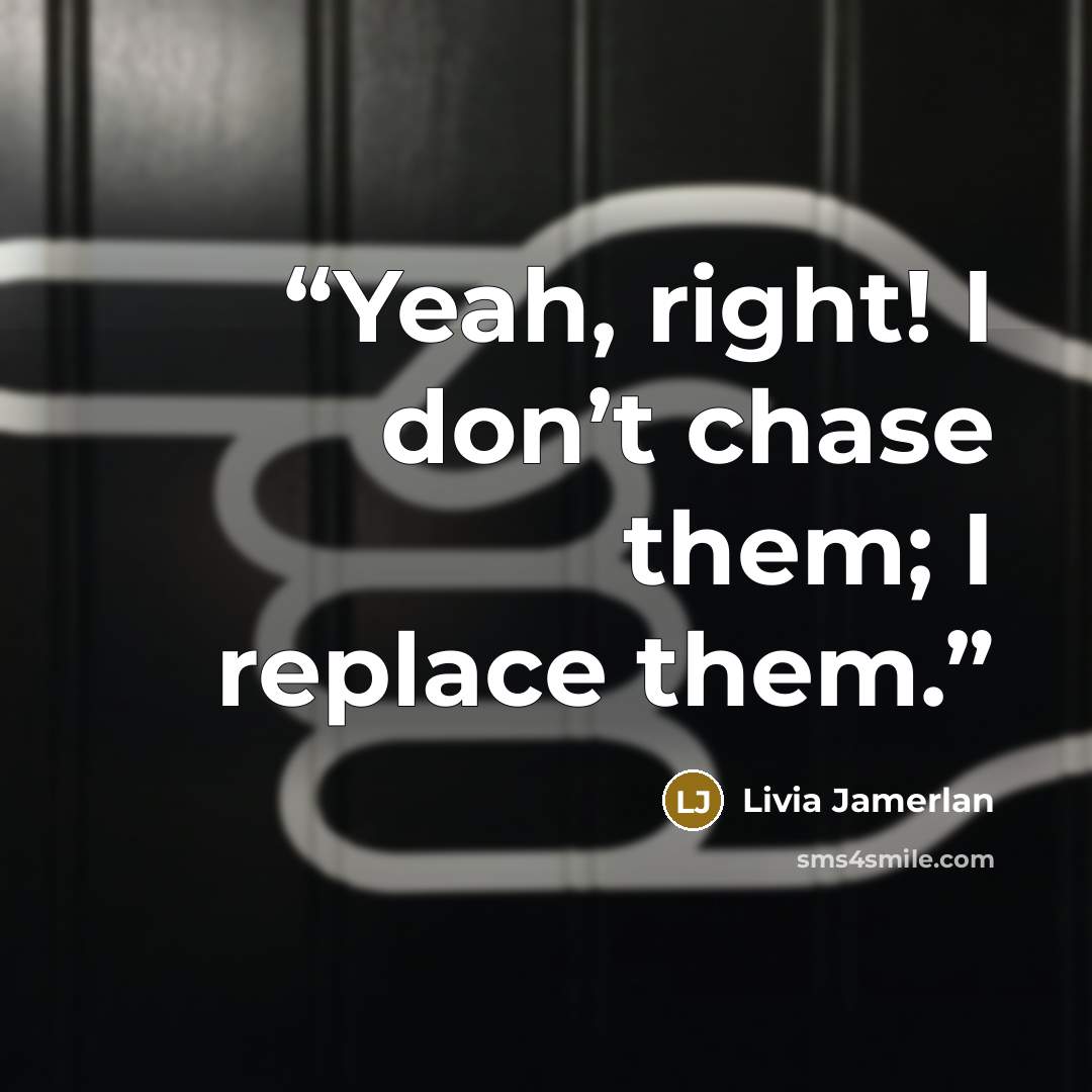 “Yeah, right! I don’t chase them; I replace them.” quote by Livia Jamerlan