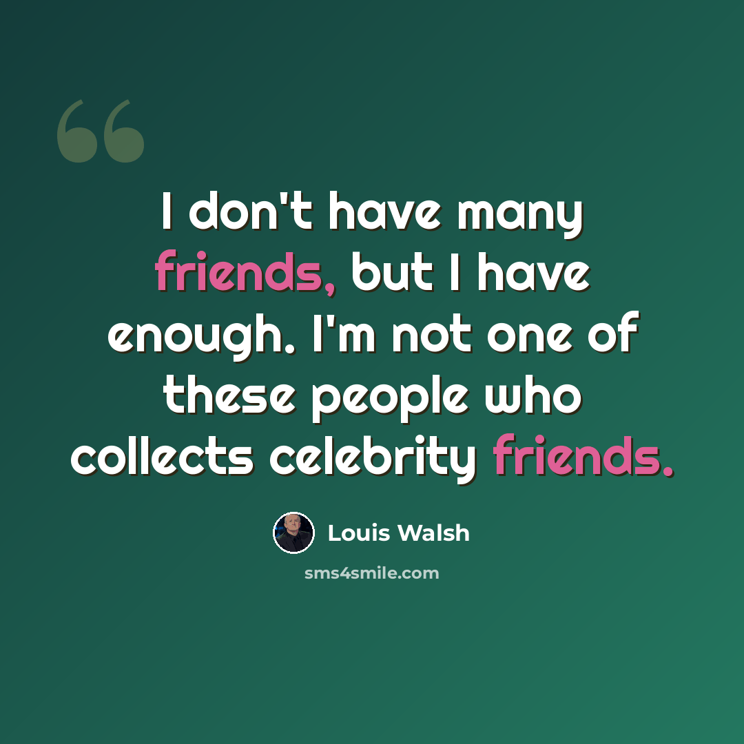 “I don't have many friends, but I have enough. I'm not one of these people who collects celebrity friends.” quote by Louis Walsh