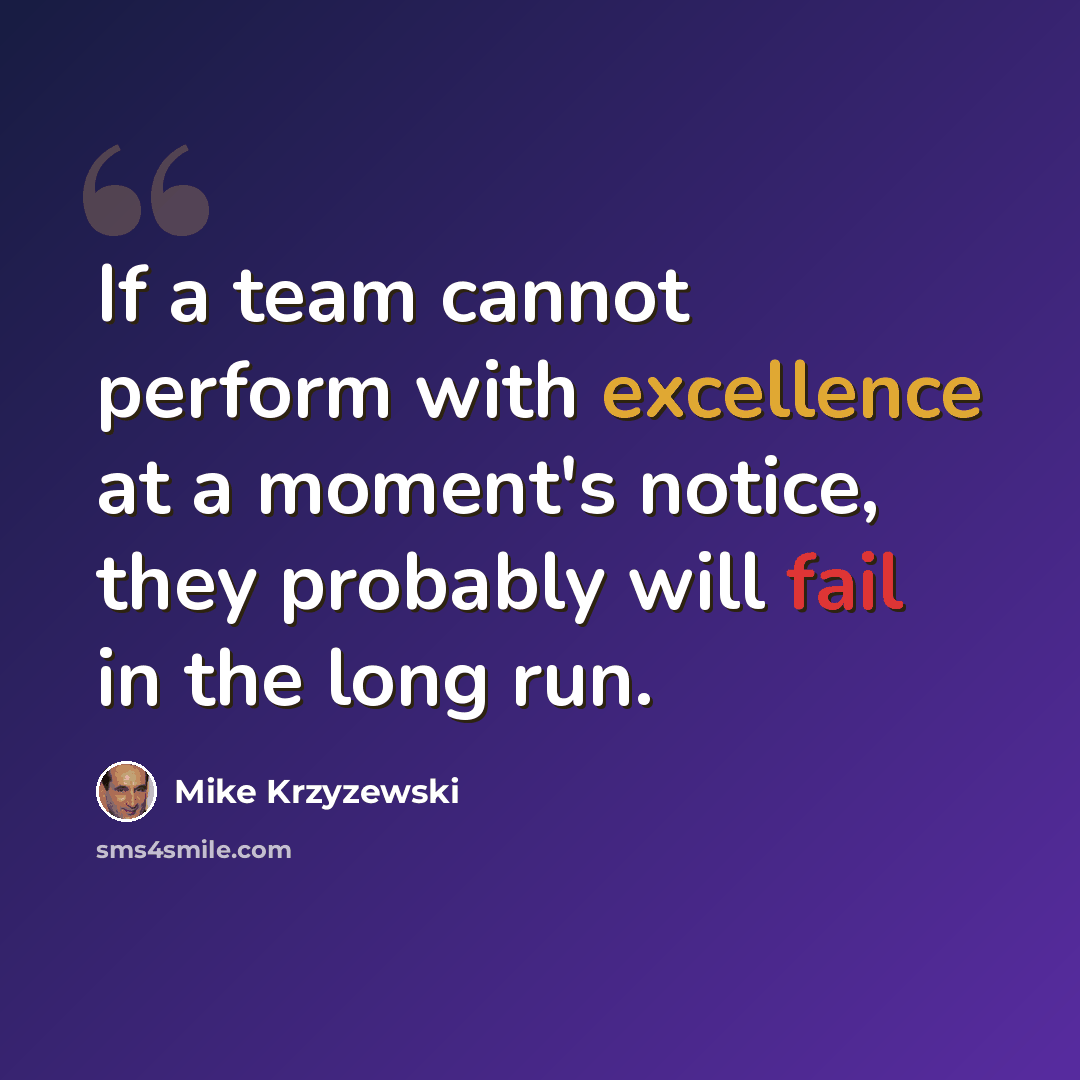 “If a team cannot perform with excellence at a moment's notice, they probably will fail in the long run.” quote by Mike Krzyzewski