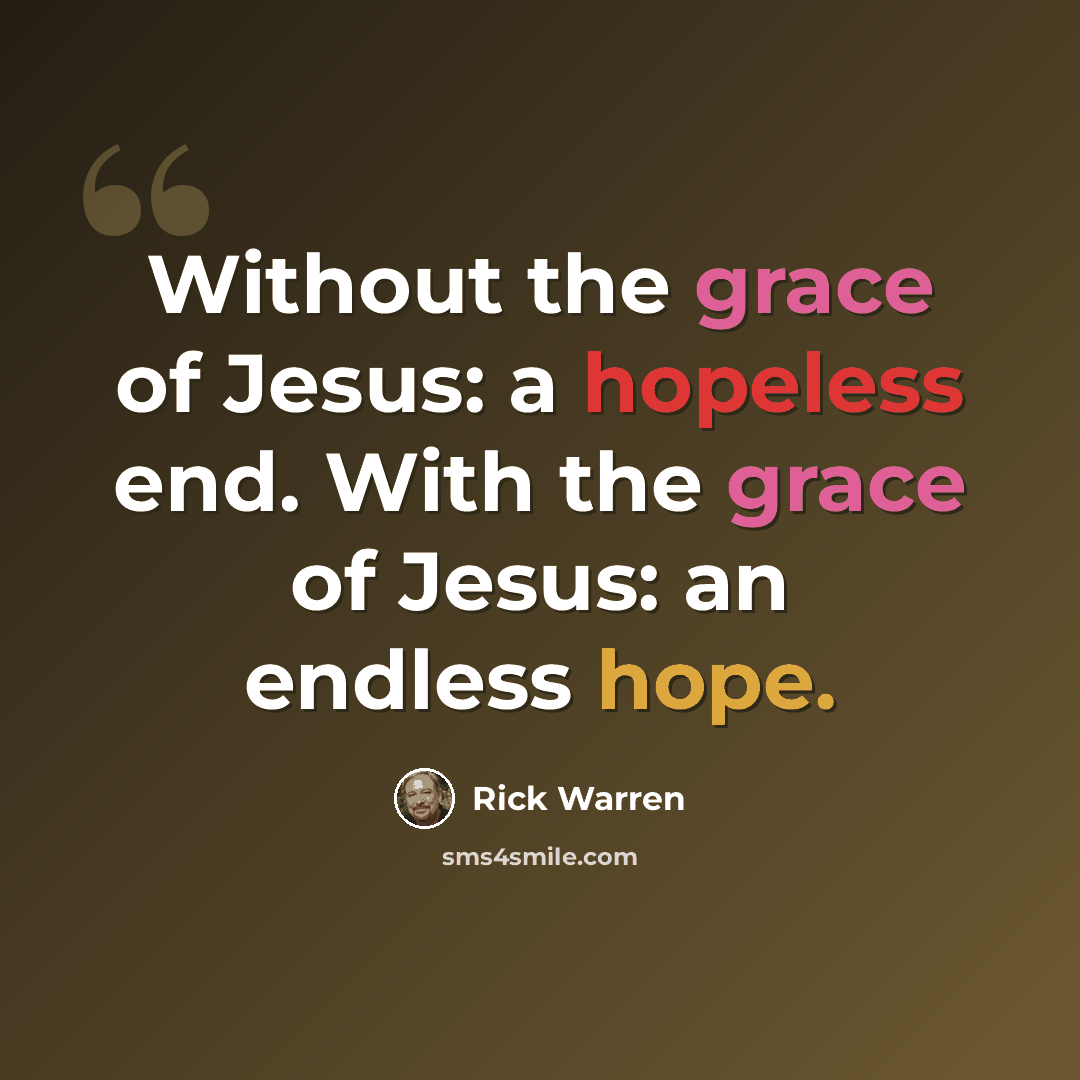 “Without the grace of Jesus: a hopeless end. With the grace of Jesus: an endless hope.” quote by Rick Warren