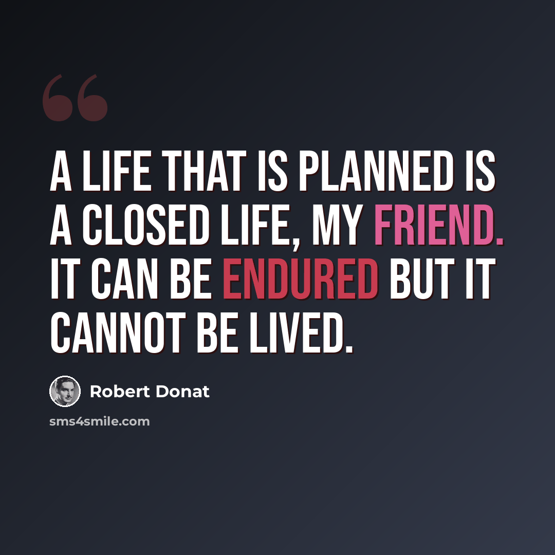 “A life that is planned is a closed life, my friend. It can be endured but it cannot be lived.” quote by Robert Donat