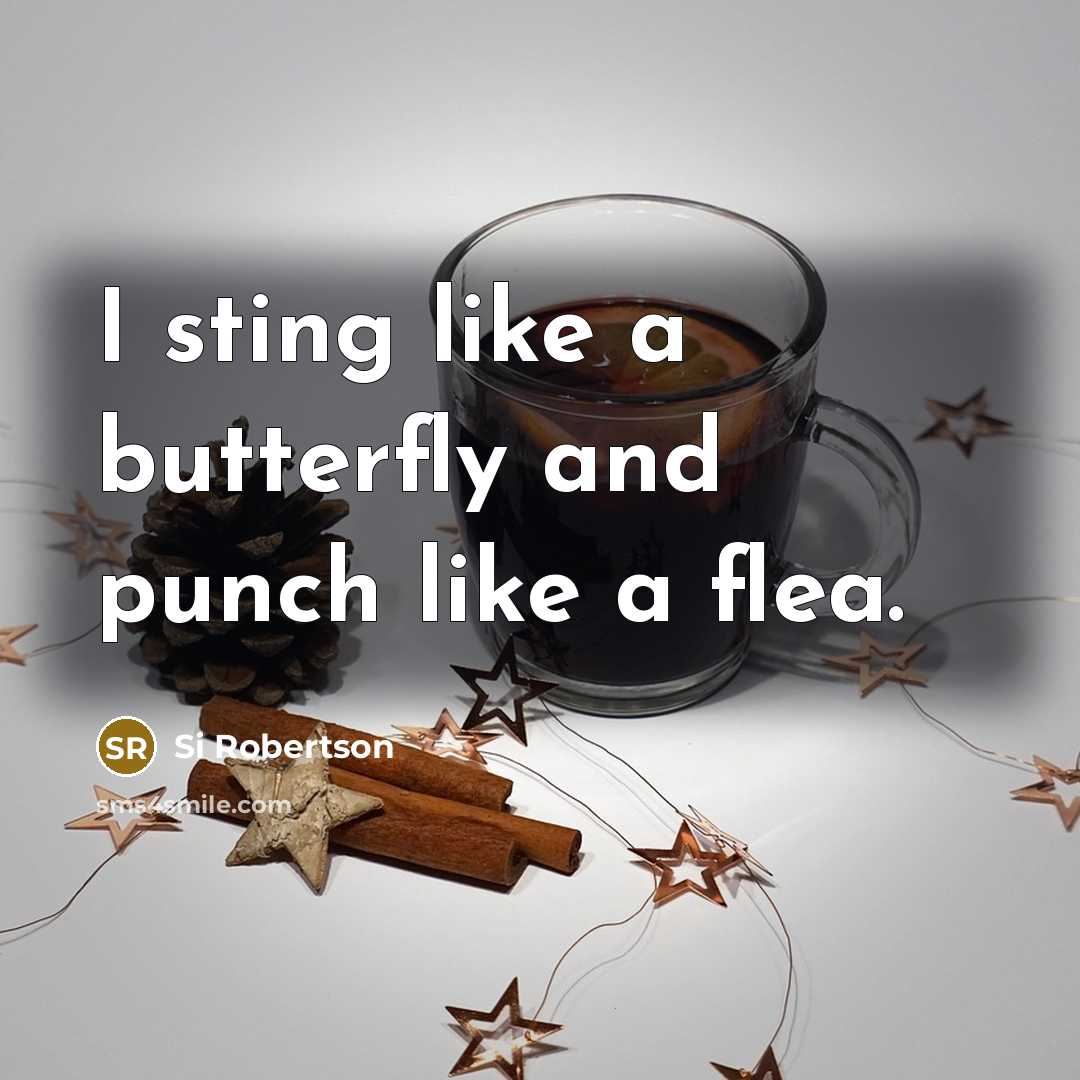 “I sting like a butterfly and punch like a flea.” quote by Si Robertson