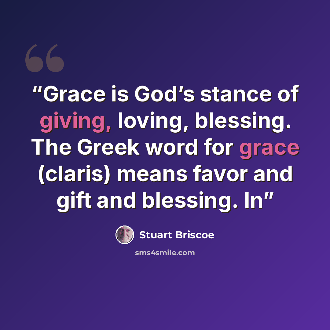 “Grace is God’s stance of giving, loving, blessing. The Greek word for grace (claris) means favor and gift and blessing. In” quote by Stuart Briscoe