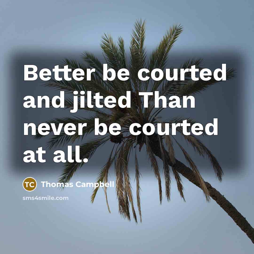 “Better be courted and jilted Than never be courted at all.” quote by Thomas Campbell