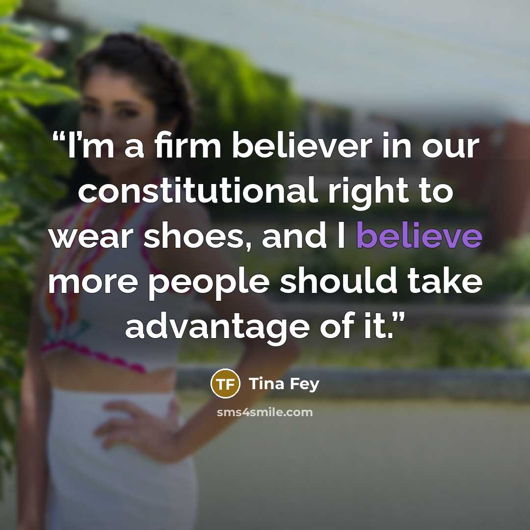 “I’m a firm believer in our constitutional right to wear shoes, and I believe more people should take advantage of it.” quote by Tina Fey