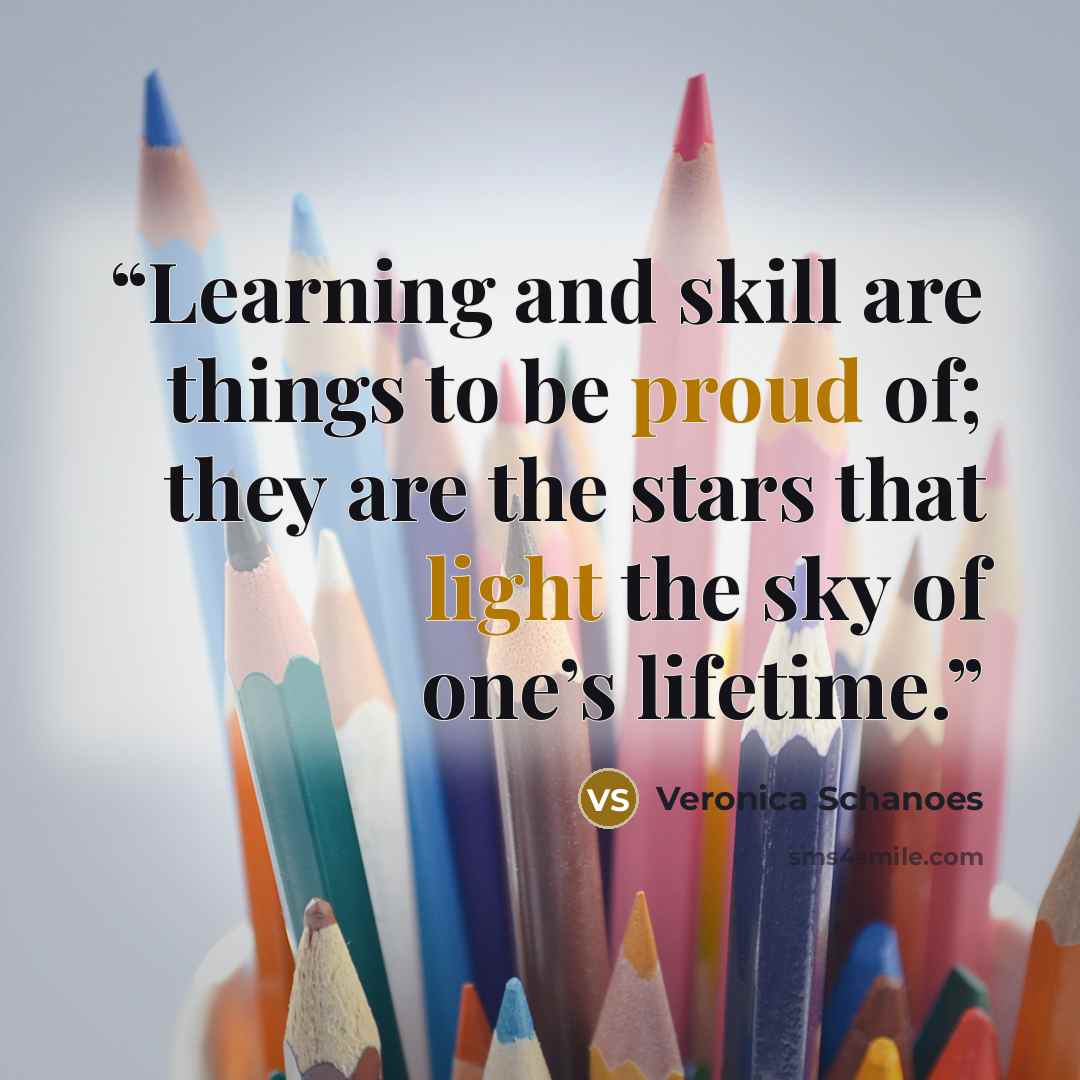 “Learning and skill are things to be proud of; they are the stars that light the sky of one’s lifetime.” quote by Veronica Schanoes