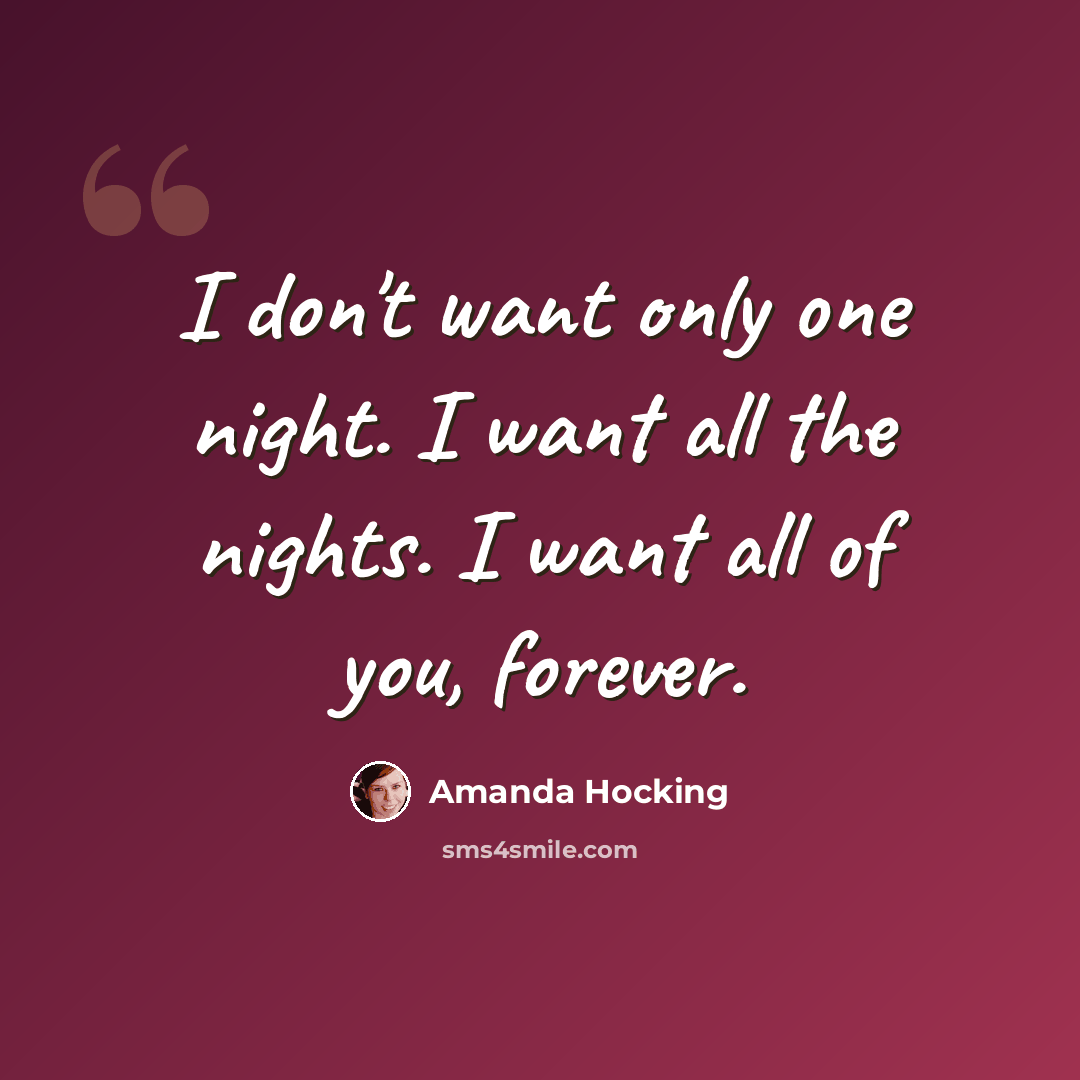 “I don't want only one night. I want all the nights. I want all of you, forever.” quote by Amanda Hocking