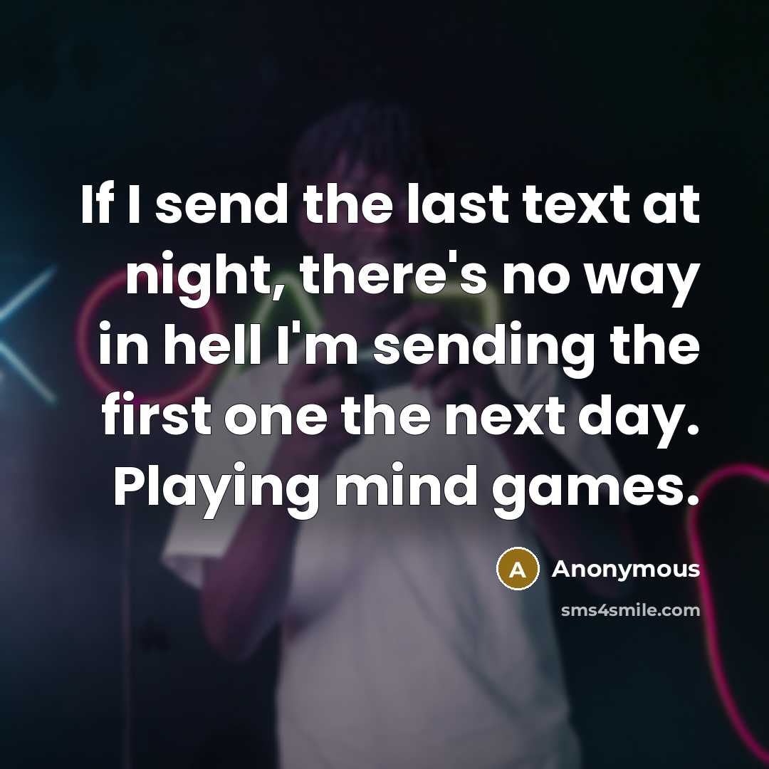 “If I send the last text at night, there's no way in hell I'm sending the first one the next day. Playing mind games.” quote by Anonymous