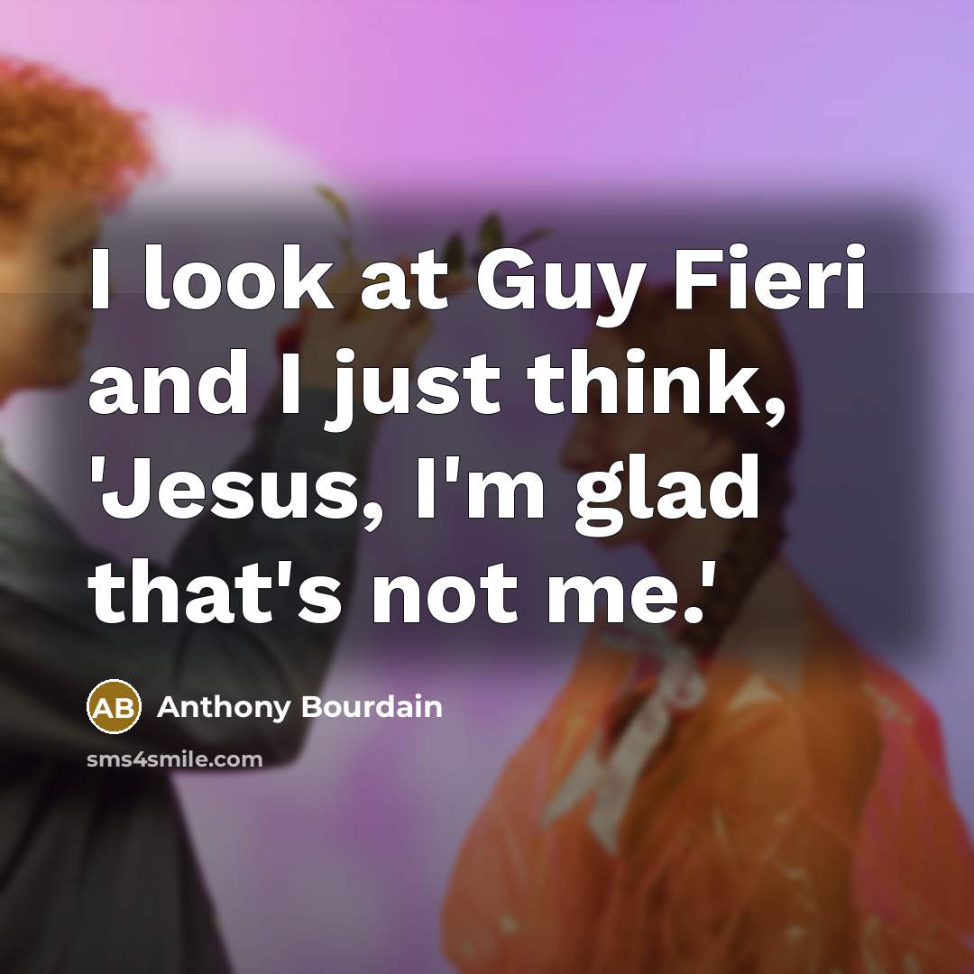 “I look at Guy Fieri and I just think, 'Jesus, I'm glad that's not me.'” quote by Anthony Bourdain