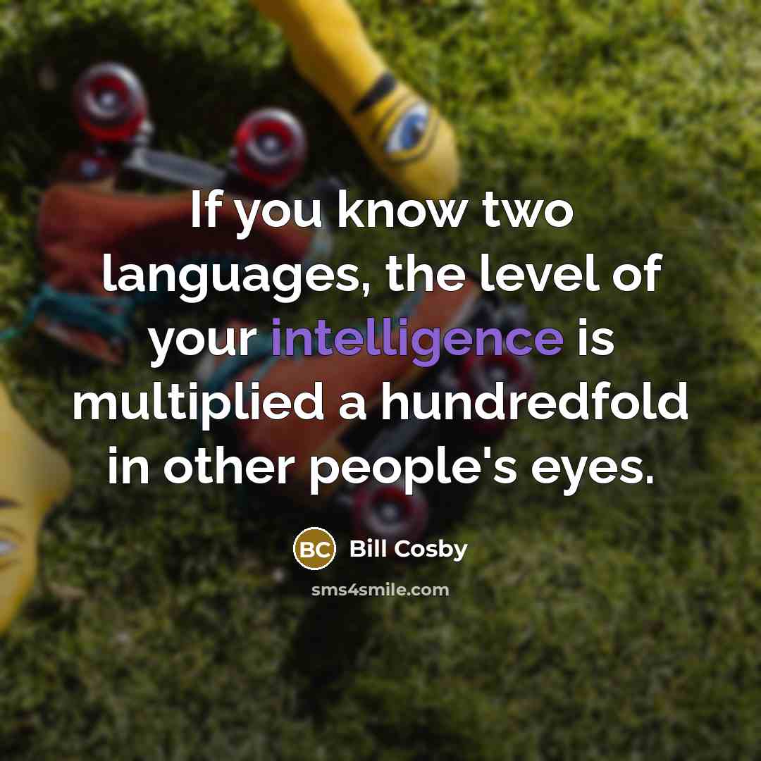 “If you know two languages, the level of your intelligence is multiplied a hundredfold in other people's eyes.” quote by Bill Cosby