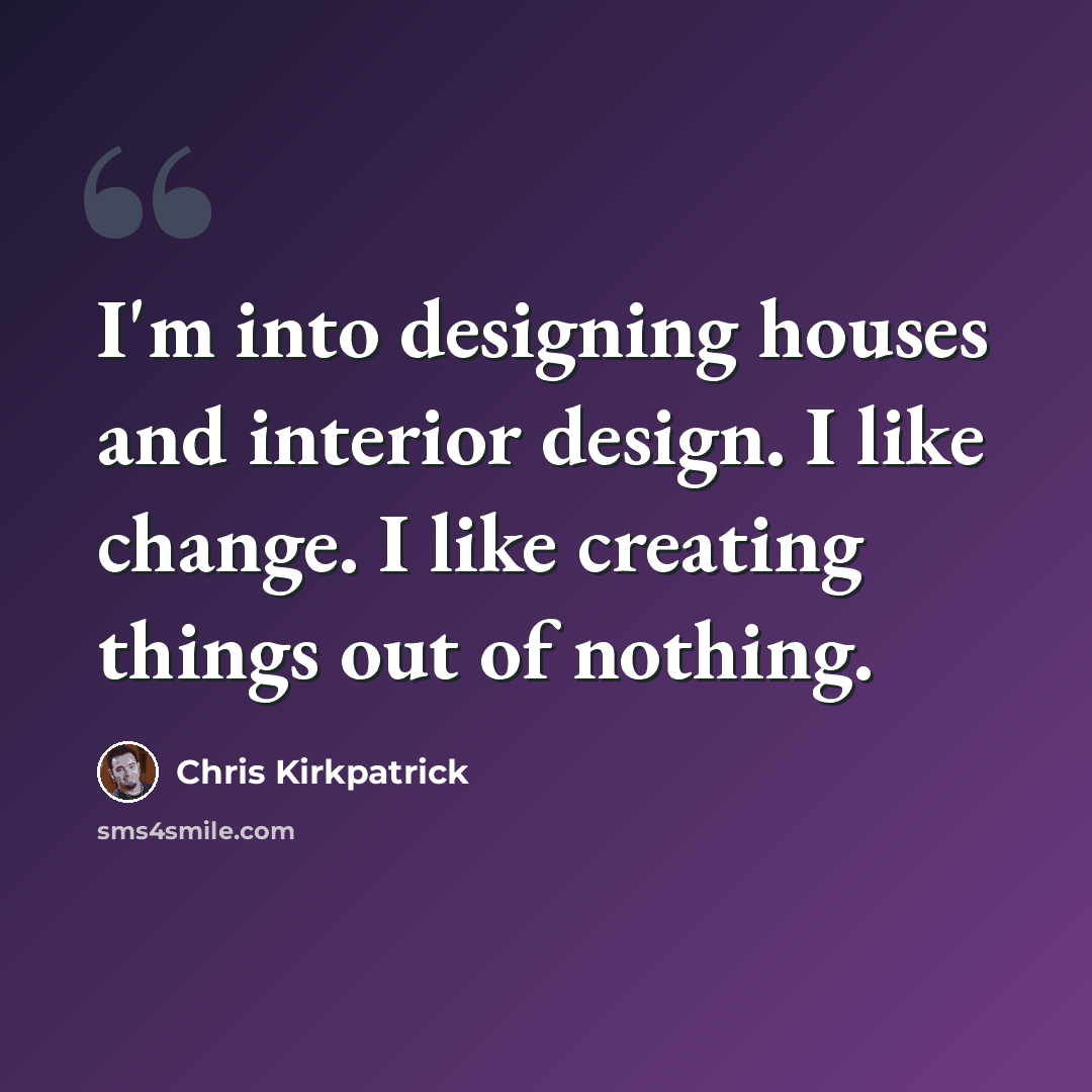 “I'm into designing houses and interior design. I like change. I like creating things out of nothing.” quote by Chris Kirkpatrick