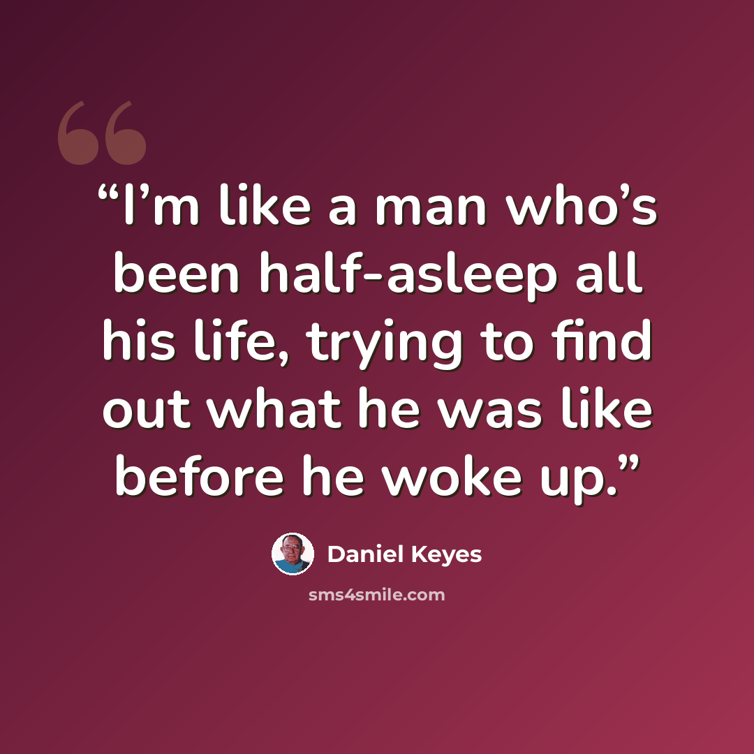 “I’m like a man who’s been half-asleep all his life, trying to find out what he was like before he woke up.” quote by Daniel Keyes