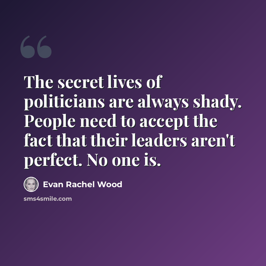 “The secret lives of politicians are always shady. People need to accept the fact that their leaders aren't perfect. No one is.” quote by Evan Rachel Wood