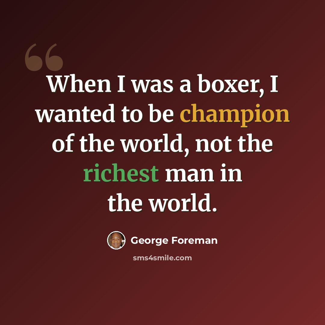 “When I was a boxer, I wanted to be champion of the world, not the richest man in the world.” quote by George Foreman