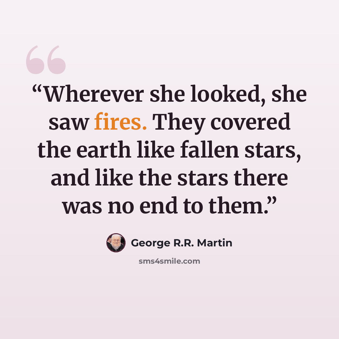 “Wherever she looked, she saw fires. They covered the earth like fallen stars, and like the stars there was no end to them.” quote by George R.R. Martin