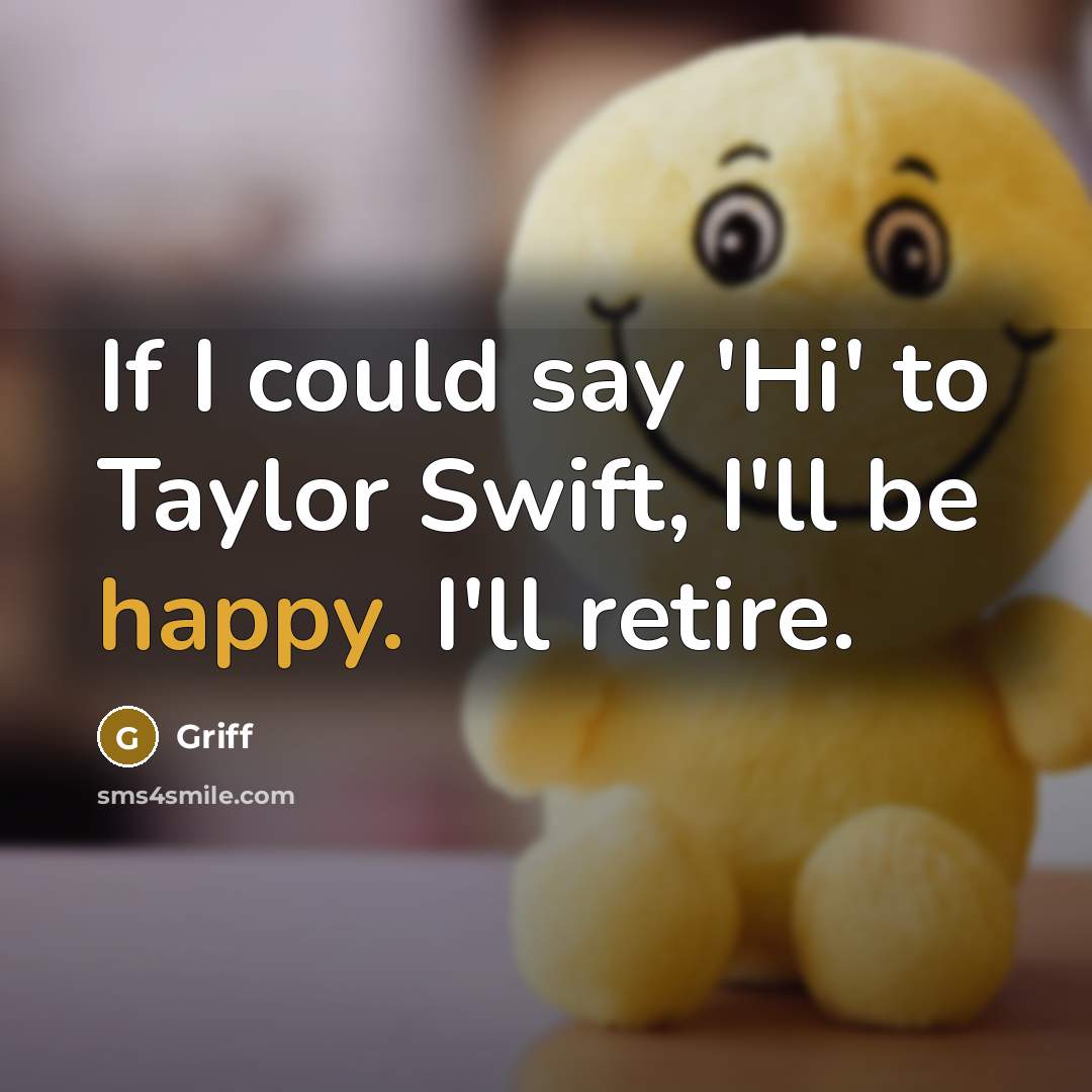 “If I could say 'Hi' to Taylor Swift, I'll be happy. I'll retire.” quote by Griff