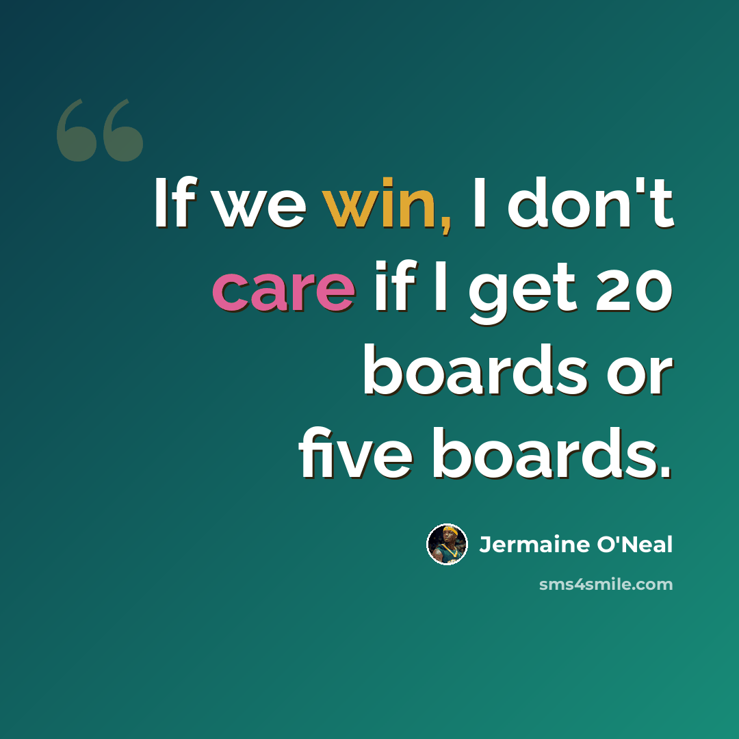 “If we win, I don't care if I get 20 boards or five boards.” quote by Jermaine O'Neal