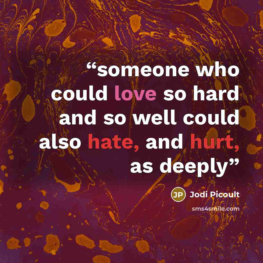 “someone who could love so hard and so well could also hate, and hurt, as deeply” quote by Jodi Picoult