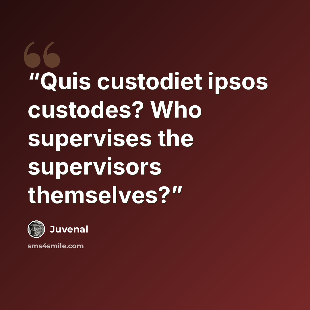 “Quis custodiet ipsos custodes? Who supervises the supervisors themselves?” quote by Juvenal