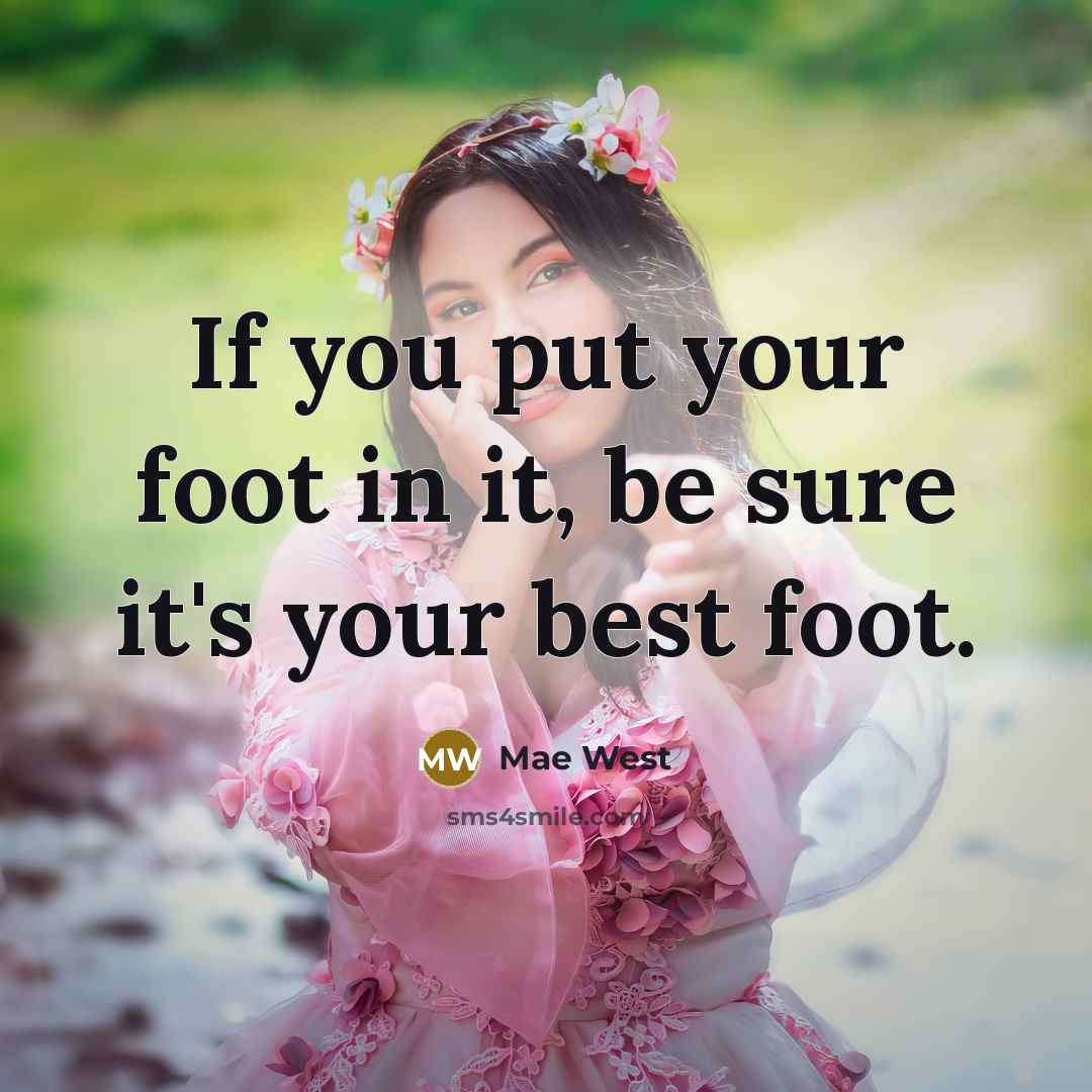 “If you put your foot in it, be sure it's your best foot.” quote by Mae West