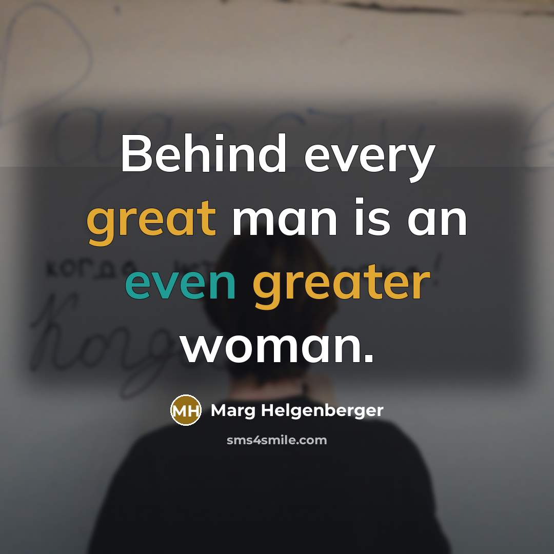 “Behind every great man is an even greater woman.” quote by Marg Helgenberger