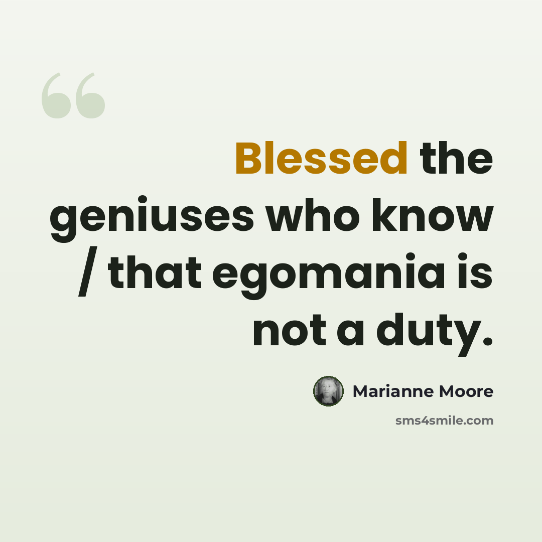 “Blessed the geniuses who know / that egomania is not a duty.” quote by Marianne Moore