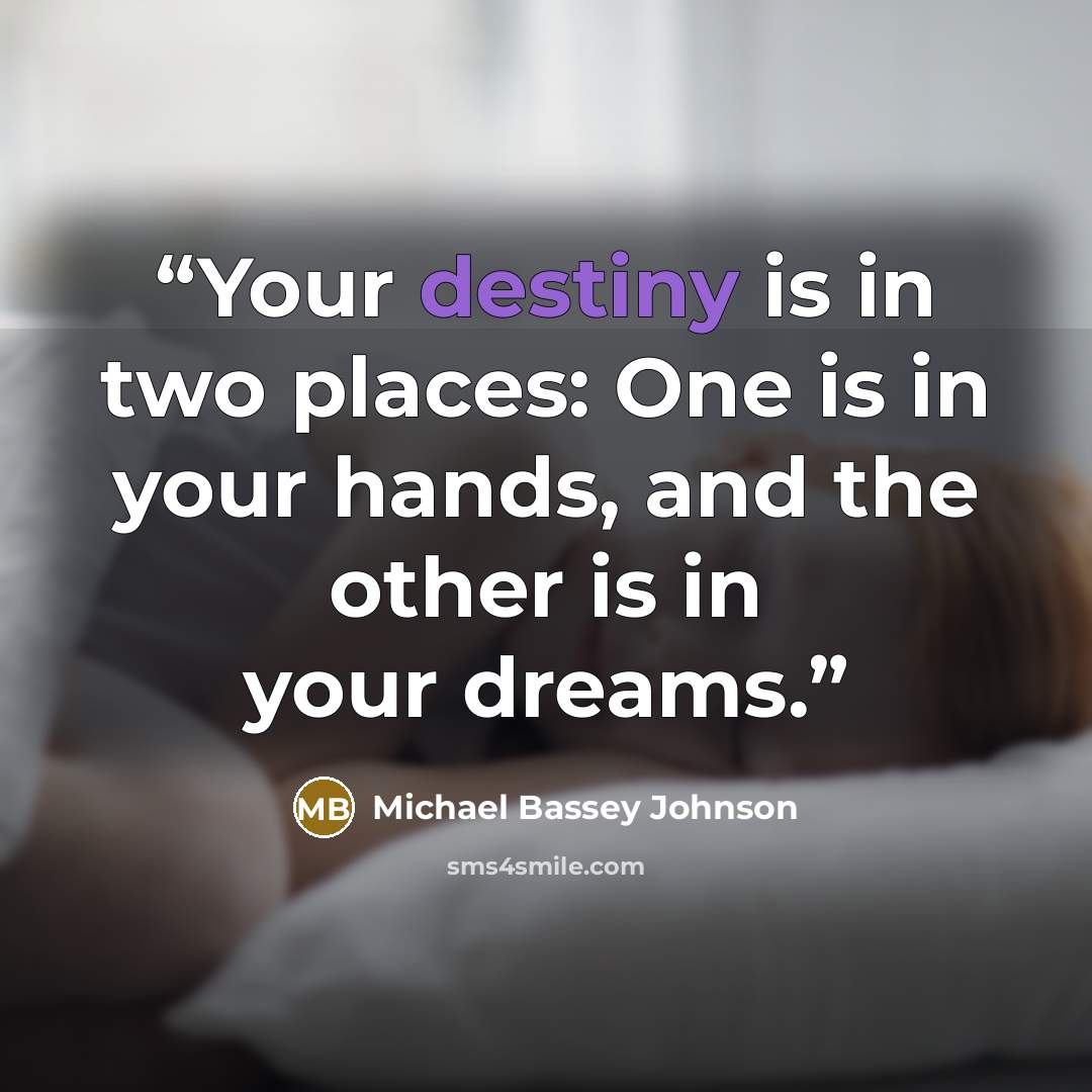 “Your destiny is in two places: One is in your hands, and the other is in your dreams.” quote by Michael Bassey Johnson
