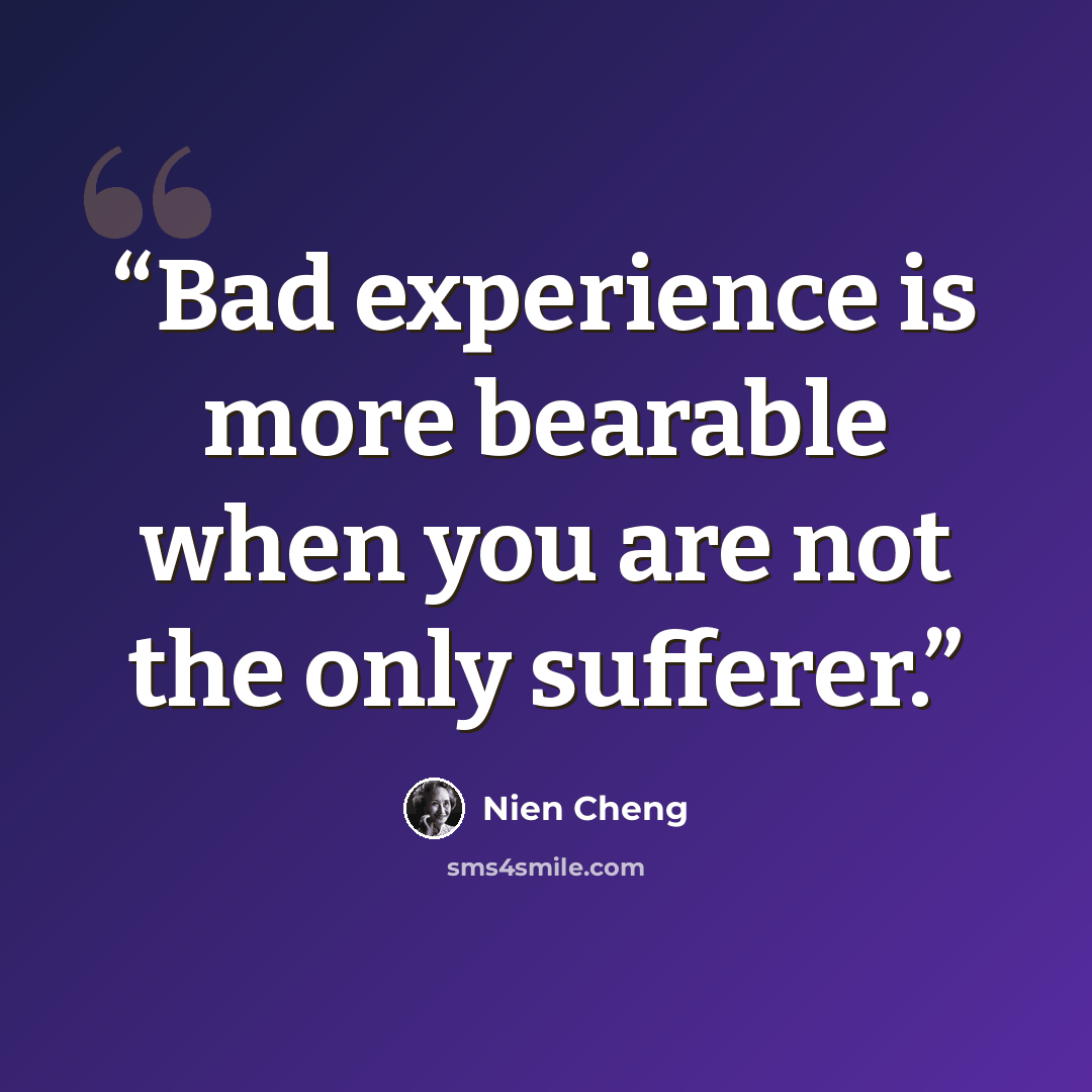 “Bad experience is more bearable when you are not the only sufferer.” quote by Nien Cheng