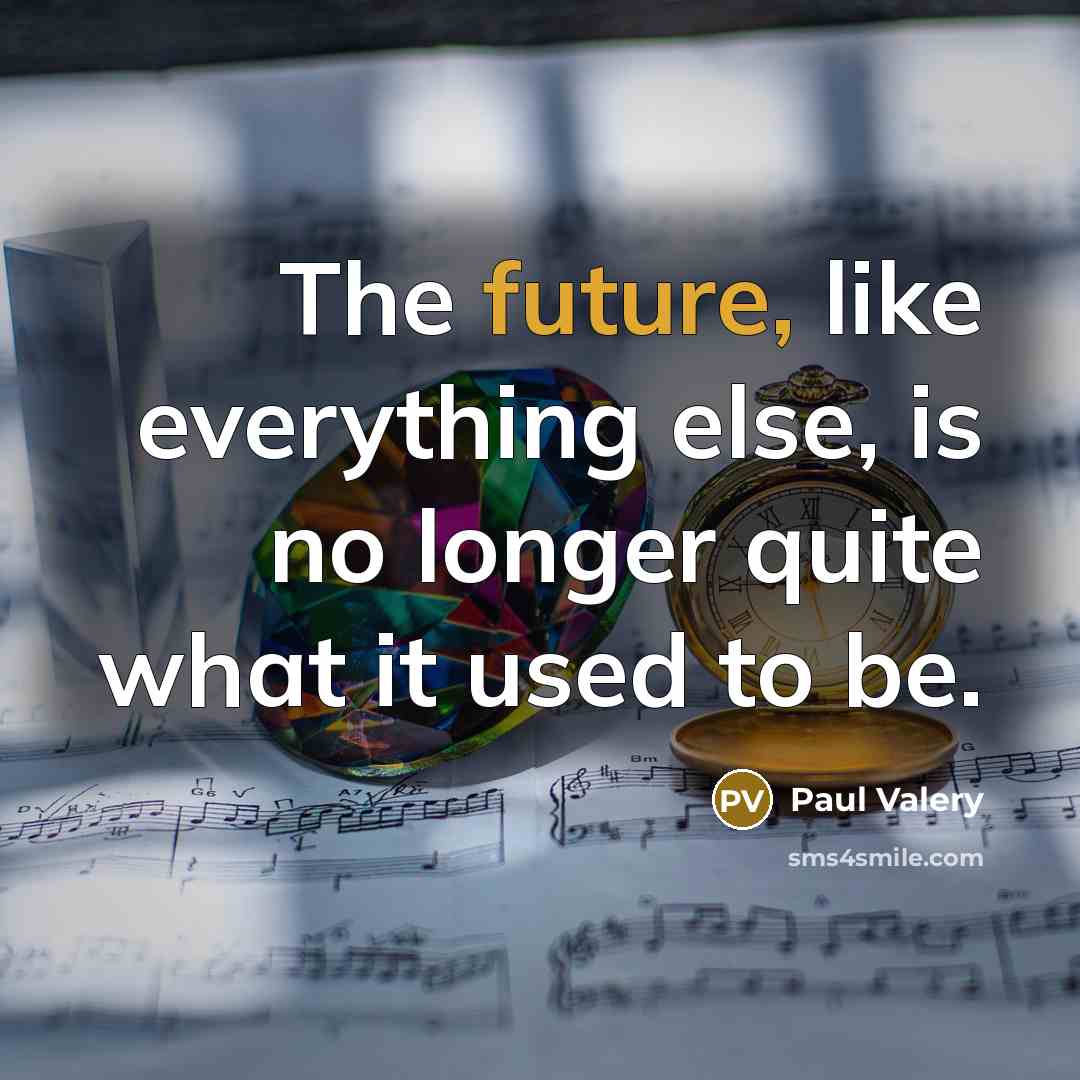 “The future, like everything else, is no longer quite what it used to be.” quote by Paul Valery