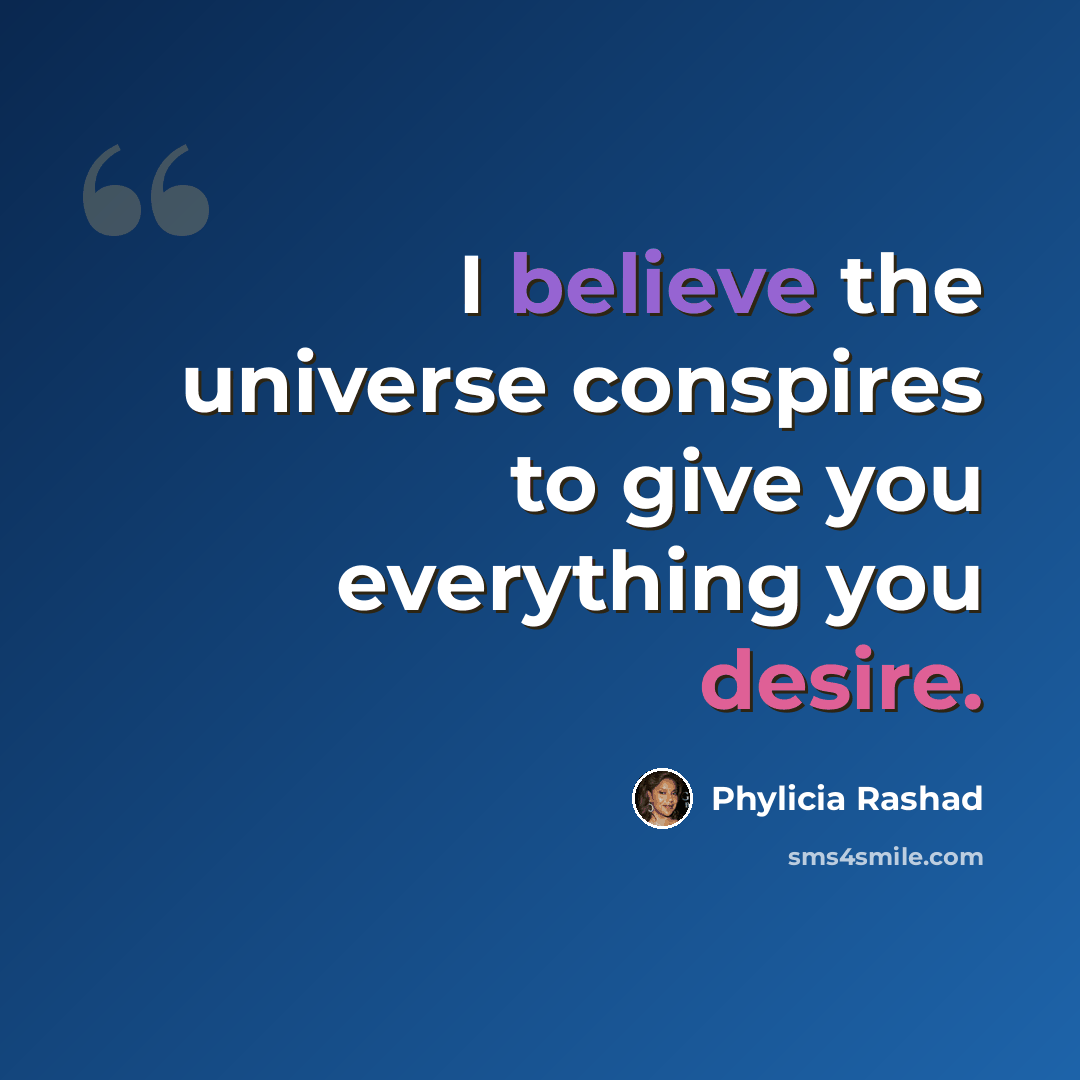 “I believe the universe conspires to give you everything you desire.” quote by Phylicia Rashad