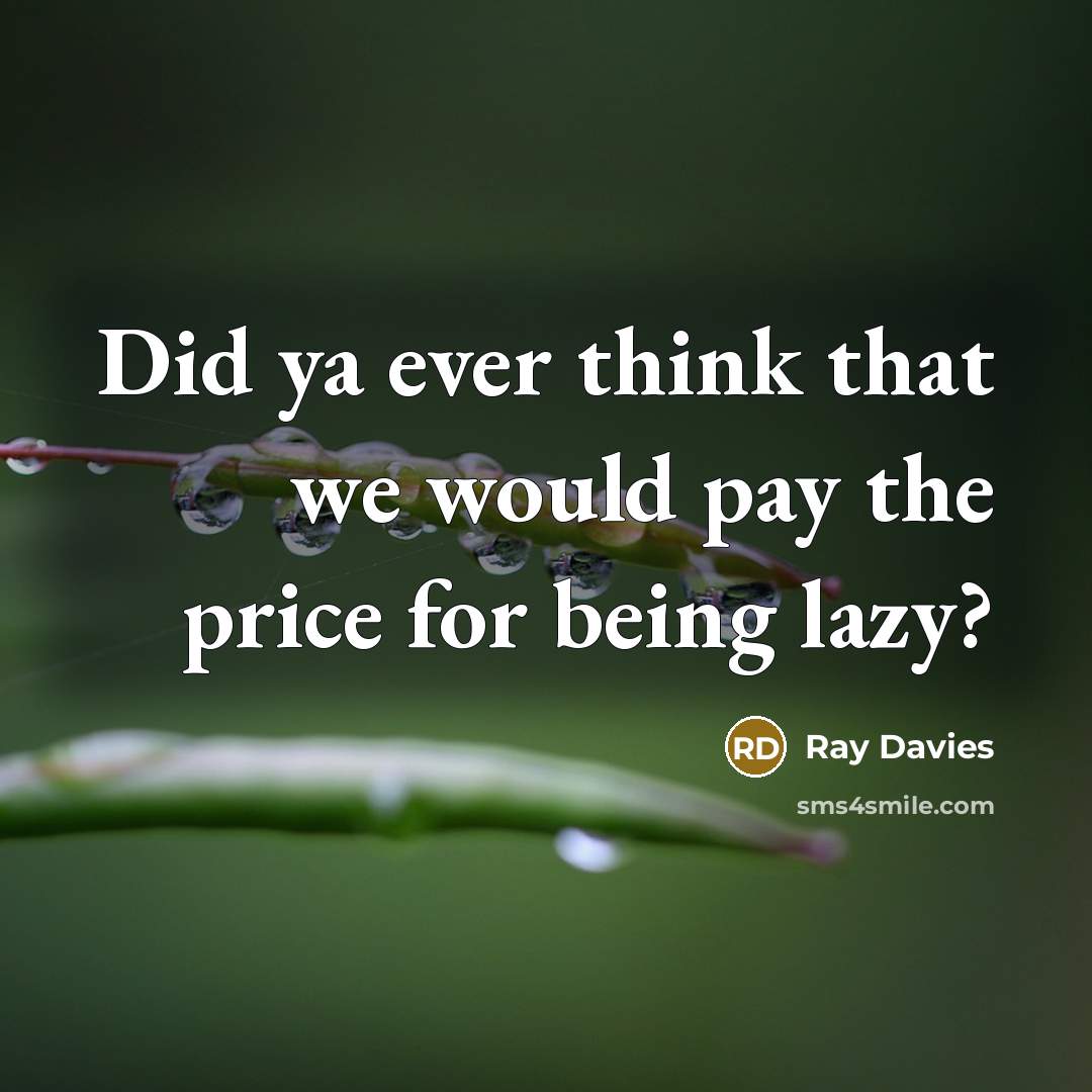 “Did ya ever think that we would pay the price for being lazy?” quote by Ray Davies