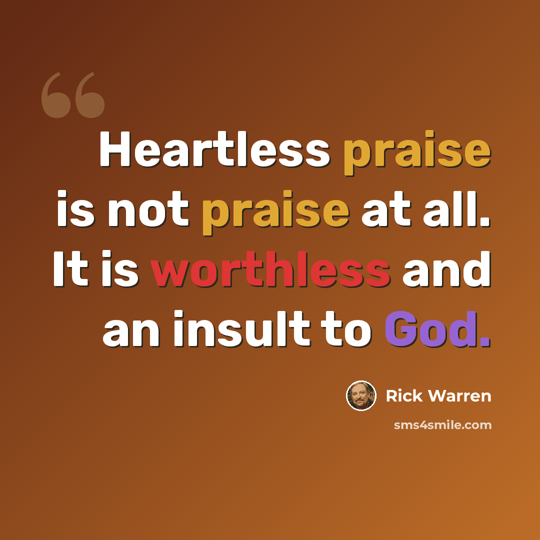 “Heartless praise is not praise at all. It is worthless and an insult to God.” quote by Rick Warren