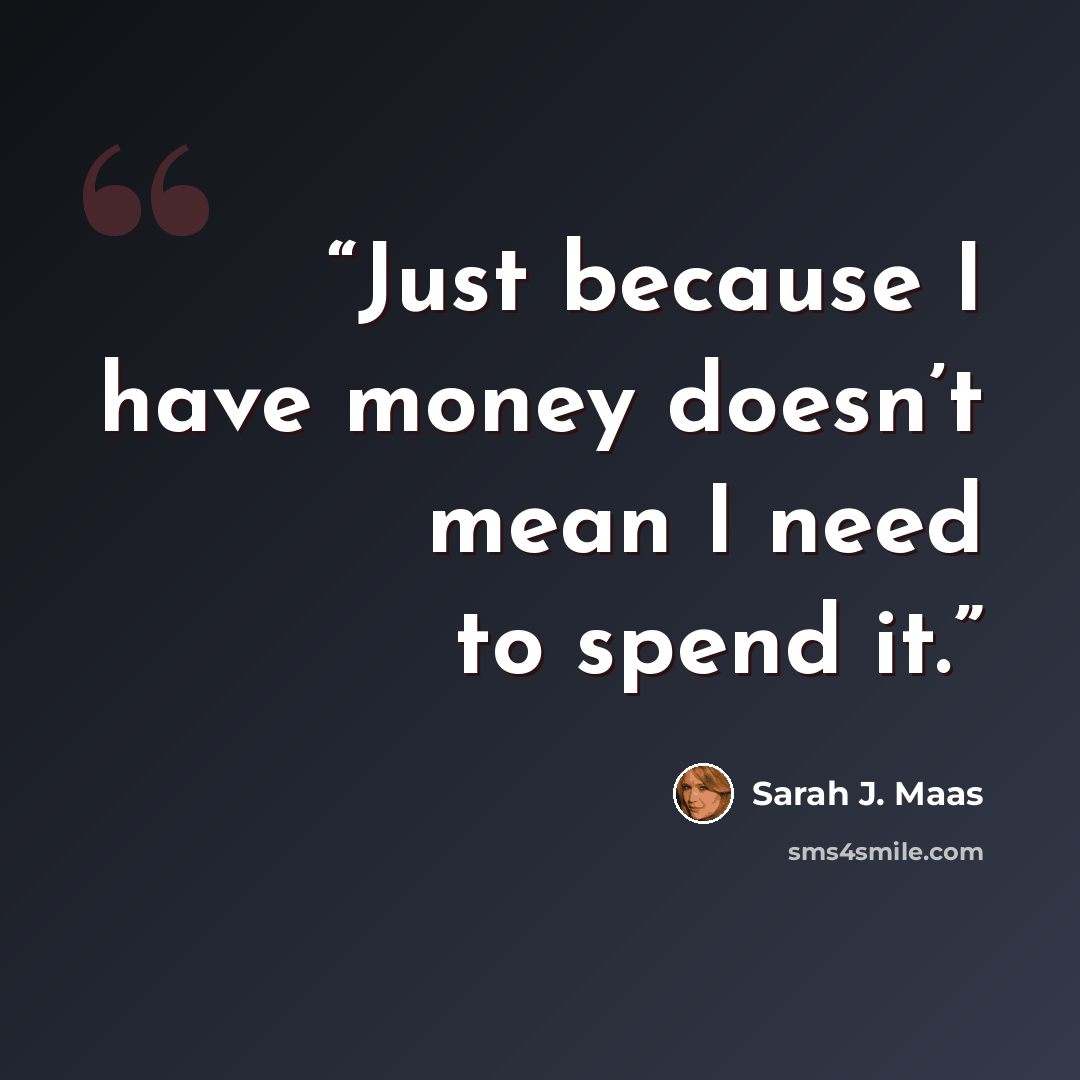 “Just because I have money doesn’t mean I need to spend it.” quote by Sarah J. Maas