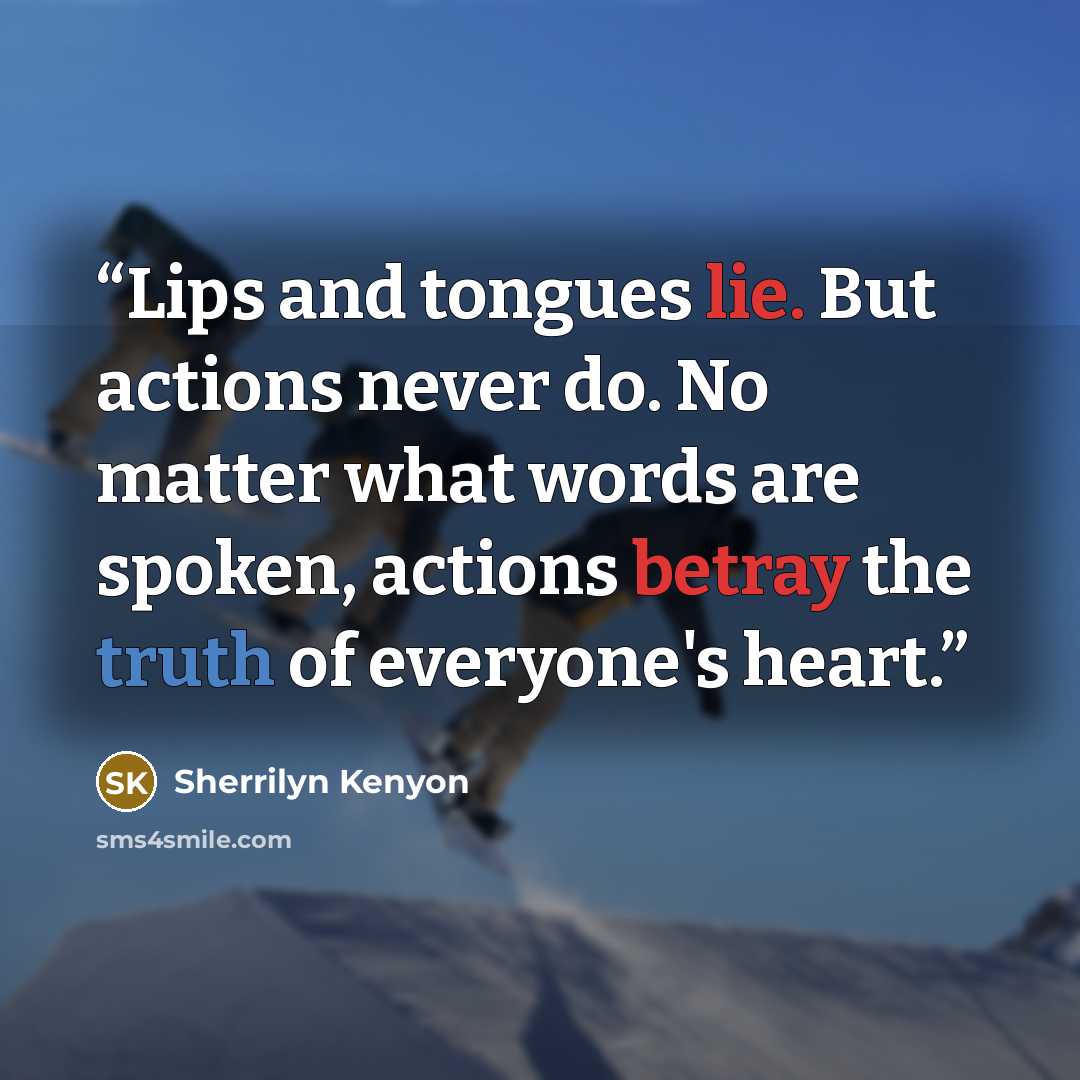 “Lips and tongues lie. But actions never do. No matter what words are spoken, actions betray the truth of everyone's heart.” quote by Sherrilyn Kenyon