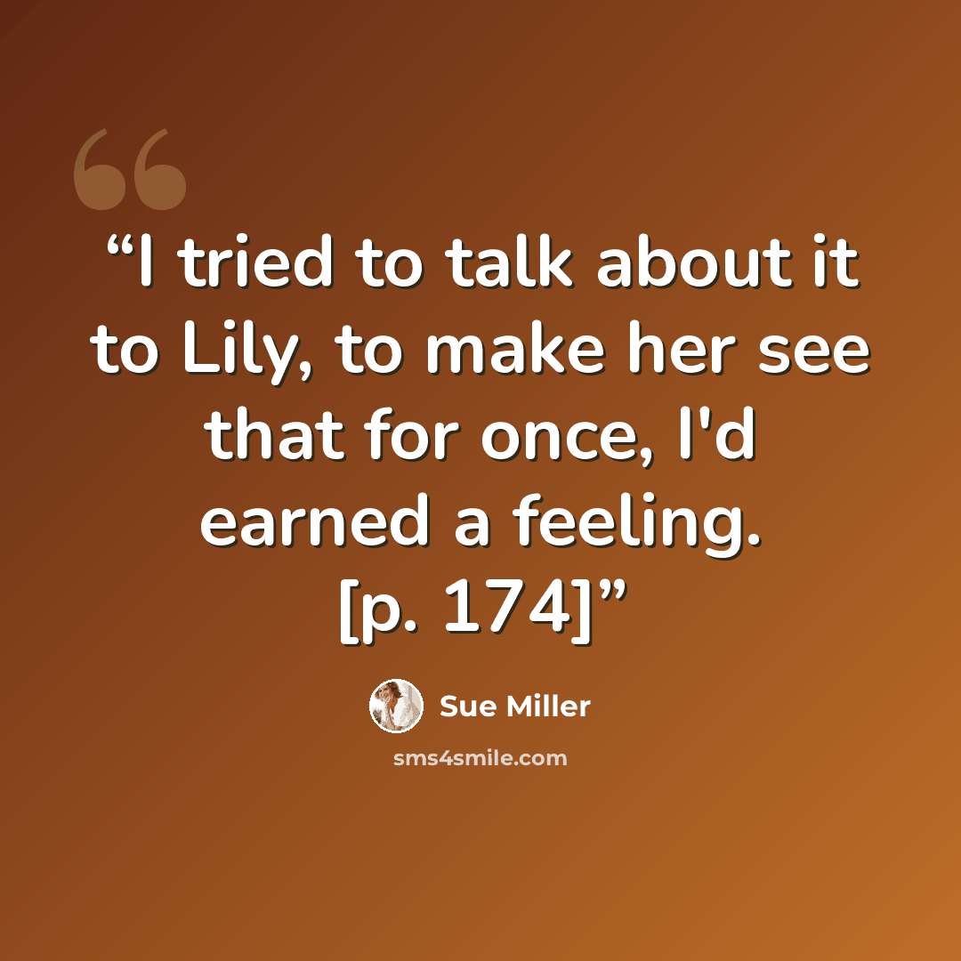 “I tried to talk about it to Lily, to make her see that for once, I'd earned a feeling. [p. 174]” quote by Sue Miller