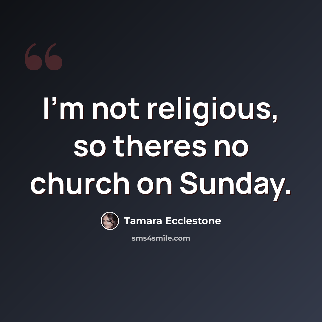 “I'm not religious, so theres no church on Sunday.” quote by Tamara Ecclestone
