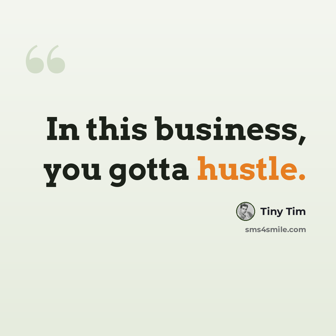 “In this business, you gotta hustle.” quote by Tiny Tim