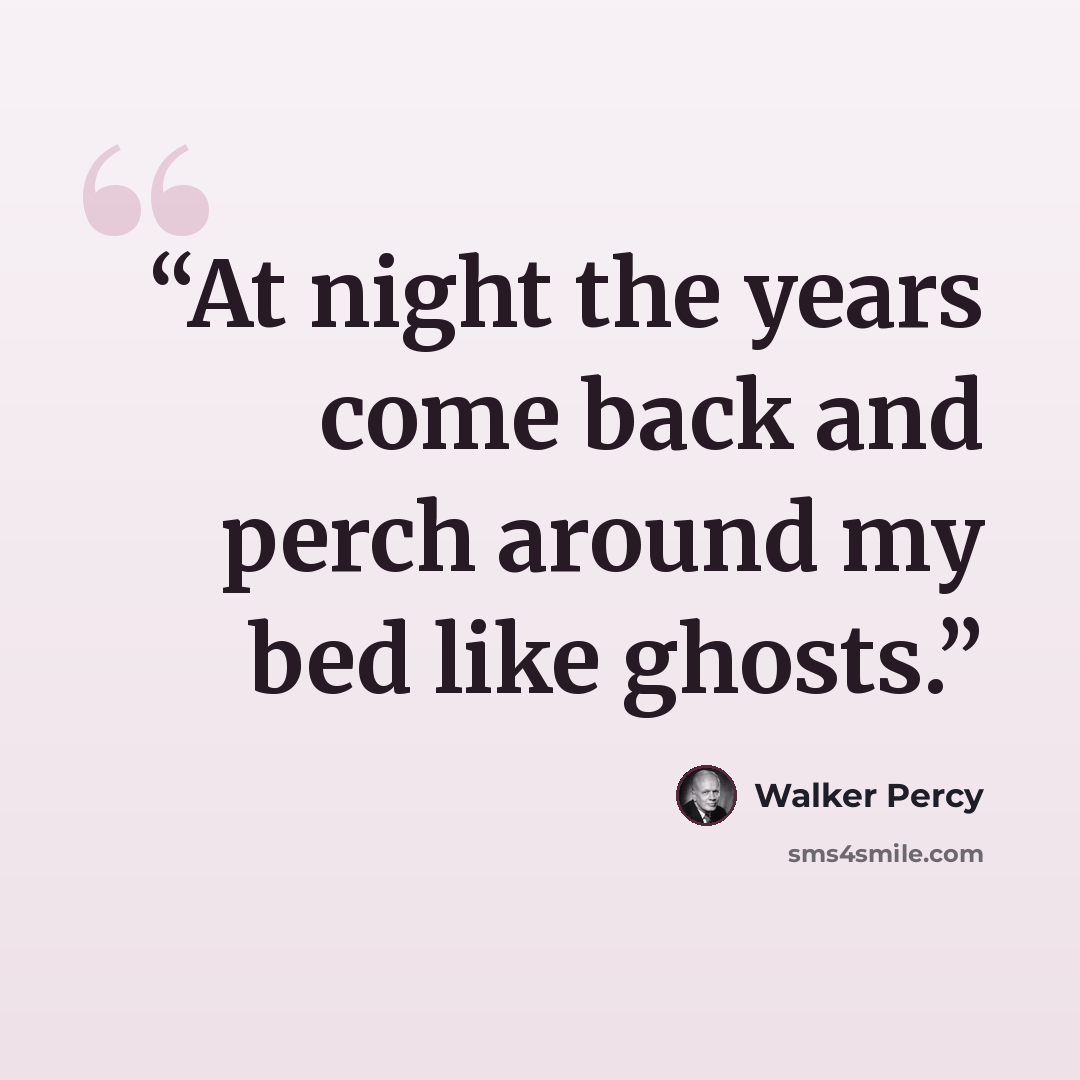 “At night the years come back and perch around my bed like ghosts.” quote by Walker Percy